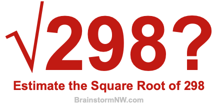 Estimate the Square Root of 298 Estimate the Square Root of 298