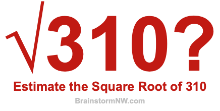 Estimate the Square Root of 310 Estimate the Square Root of 310