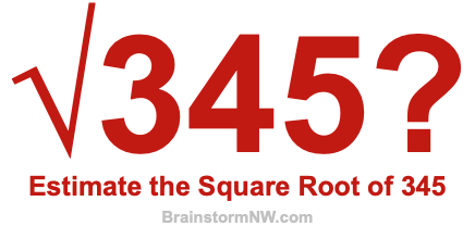 Estimate the Square Root of 345 Estimate the Square Root of 345