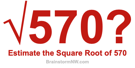 Estimate the Square Root of 570