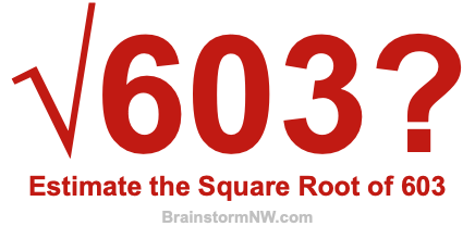 Estimate the Square Root of 603 Estimate the Square Root of 603