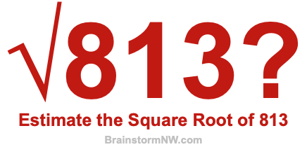 Estimate the Square Root of 813 Estimate the Square Root of 813