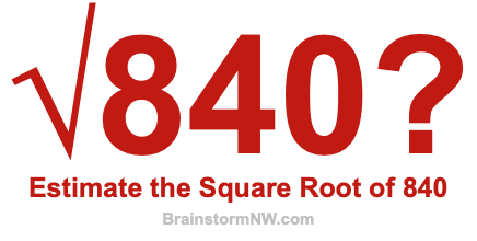 Estimate the Square Root of 840 Estimate the Square Root of 840