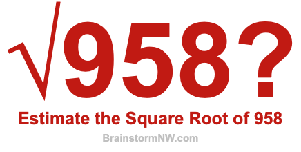 Estimate the Square Root of 958 Estimate the Square Root of 958